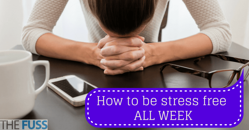 How to be stress free ALL WEEK TheFuss.co.uk