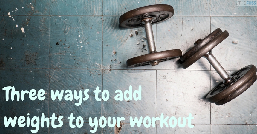 Three ways to add weights to your workout TheFuss.co.uk